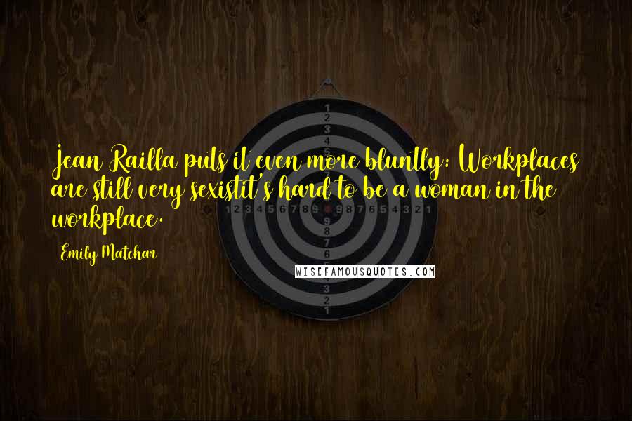 Emily Matchar Quotes: Jean Railla puts it even more bluntly: Workplaces are still very sexistit's hard to be a woman in the workplace.