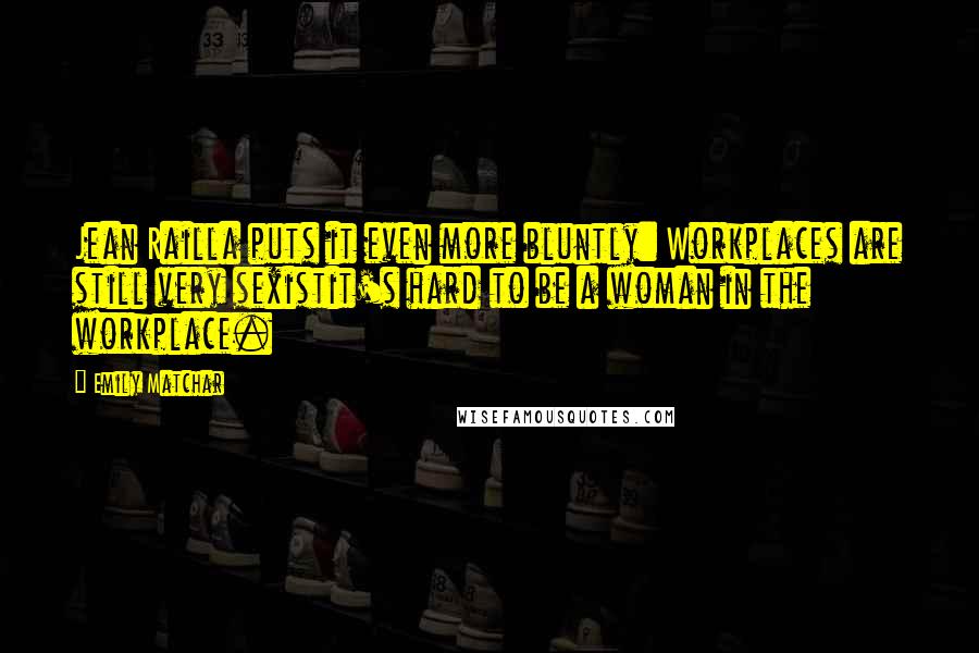 Emily Matchar Quotes: Jean Railla puts it even more bluntly: Workplaces are still very sexistit's hard to be a woman in the workplace.