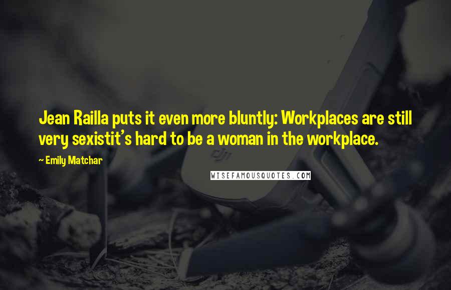 Emily Matchar Quotes: Jean Railla puts it even more bluntly: Workplaces are still very sexistit's hard to be a woman in the workplace.