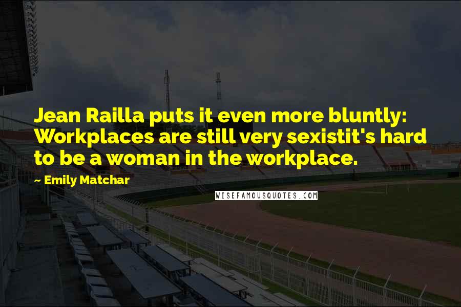 Emily Matchar Quotes: Jean Railla puts it even more bluntly: Workplaces are still very sexistit's hard to be a woman in the workplace.