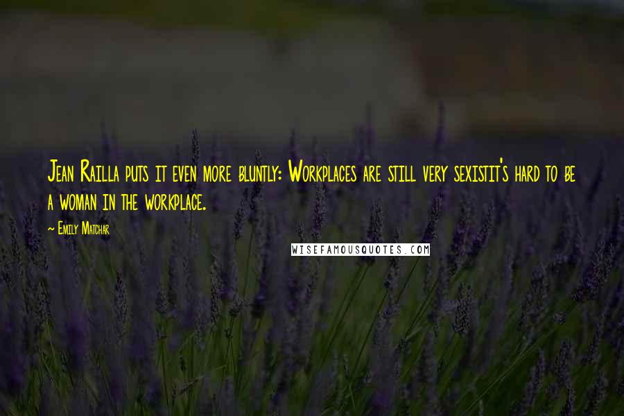 Emily Matchar Quotes: Jean Railla puts it even more bluntly: Workplaces are still very sexistit's hard to be a woman in the workplace.