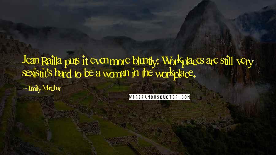 Emily Matchar Quotes: Jean Railla puts it even more bluntly: Workplaces are still very sexistit's hard to be a woman in the workplace.