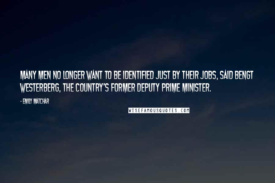 Emily Matchar Quotes: Many men no longer want to be identified just by their jobs, said Bengt Westerberg, the country's former deputy prime minister.