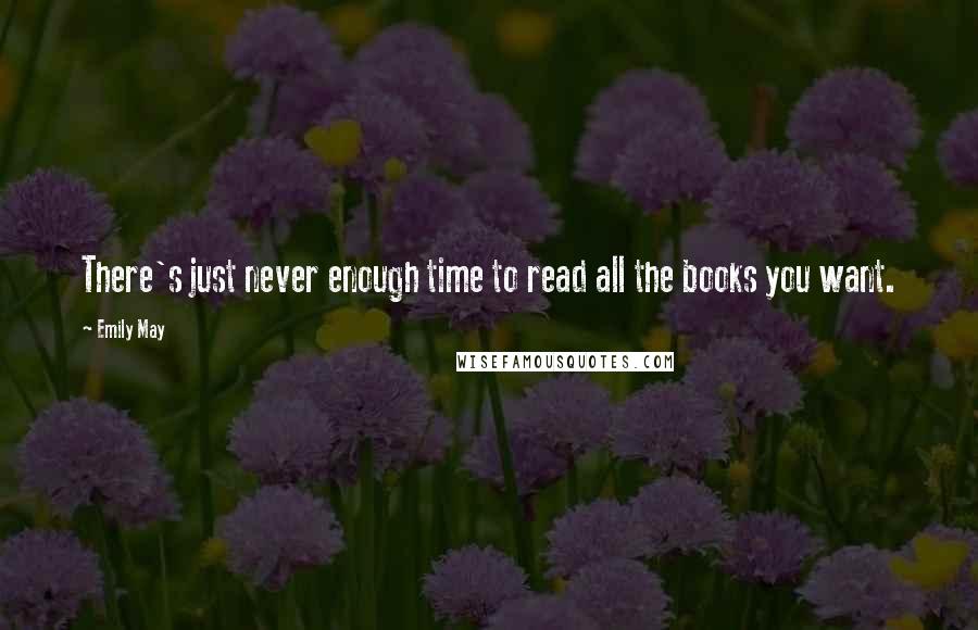 Emily May Quotes: There's just never enough time to read all the books you want.