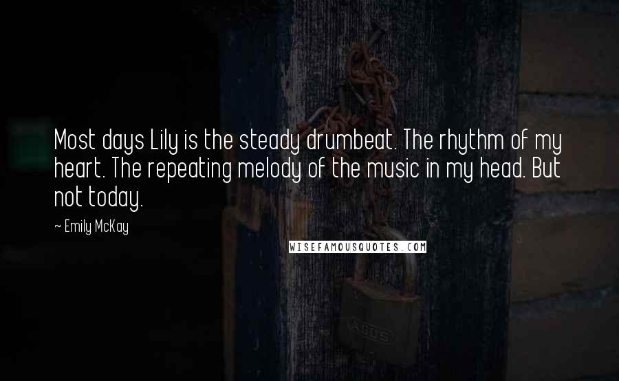 Emily McKay Quotes: Most days Lily is the steady drumbeat. The rhythm of my heart. The repeating melody of the music in my head. But not today.