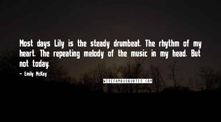 Emily McKay Quotes: Most days Lily is the steady drumbeat. The rhythm of my heart. The repeating melody of the music in my head. But not today.