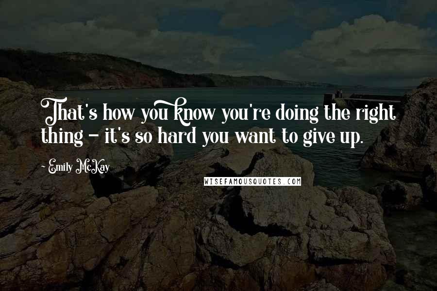 Emily McKay Quotes: That's how you know you're doing the right thing - it's so hard you want to give up.