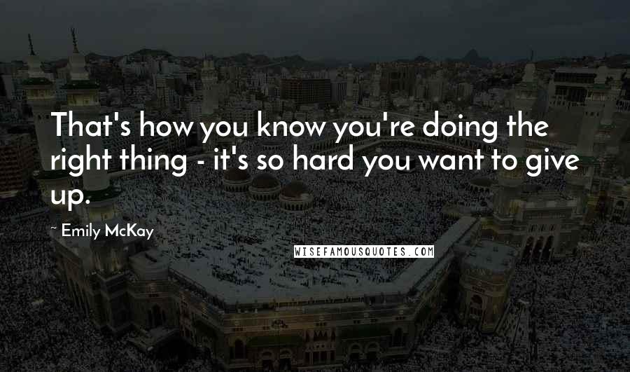 Emily McKay Quotes: That's how you know you're doing the right thing - it's so hard you want to give up.