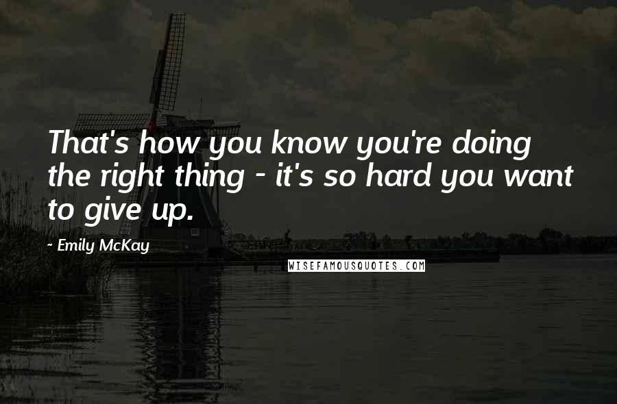 Emily McKay Quotes: That's how you know you're doing the right thing - it's so hard you want to give up.