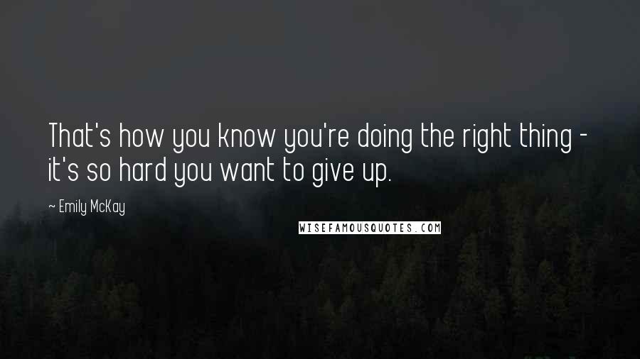 Emily McKay Quotes: That's how you know you're doing the right thing - it's so hard you want to give up.