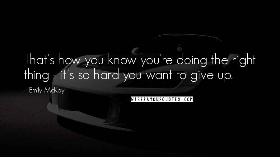 Emily McKay Quotes: That's how you know you're doing the right thing - it's so hard you want to give up.