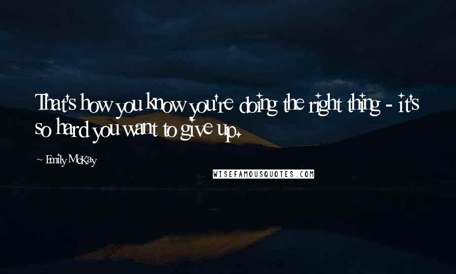 Emily McKay Quotes: That's how you know you're doing the right thing - it's so hard you want to give up.