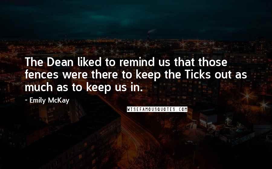 Emily McKay Quotes: The Dean liked to remind us that those fences were there to keep the Ticks out as much as to keep us in.