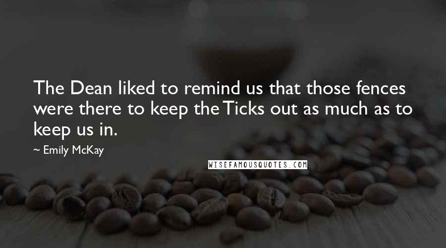 Emily McKay Quotes: The Dean liked to remind us that those fences were there to keep the Ticks out as much as to keep us in.