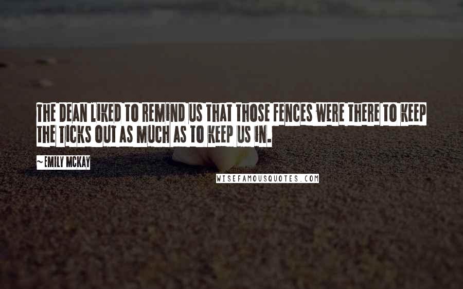 Emily McKay Quotes: The Dean liked to remind us that those fences were there to keep the Ticks out as much as to keep us in.