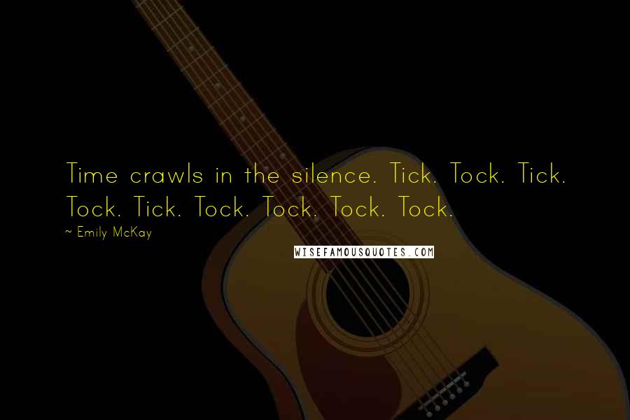 Emily McKay Quotes: Time crawls in the silence. Tick. Tock. Tick. Tock. Tick. Tock. Tock. Tock. Tock.
