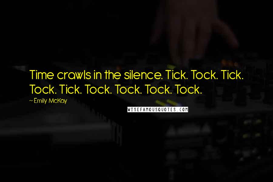 Emily McKay Quotes: Time crawls in the silence. Tick. Tock. Tick. Tock. Tick. Tock. Tock. Tock. Tock.