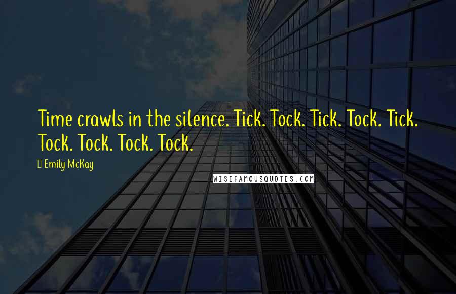 Emily McKay Quotes: Time crawls in the silence. Tick. Tock. Tick. Tock. Tick. Tock. Tock. Tock. Tock.