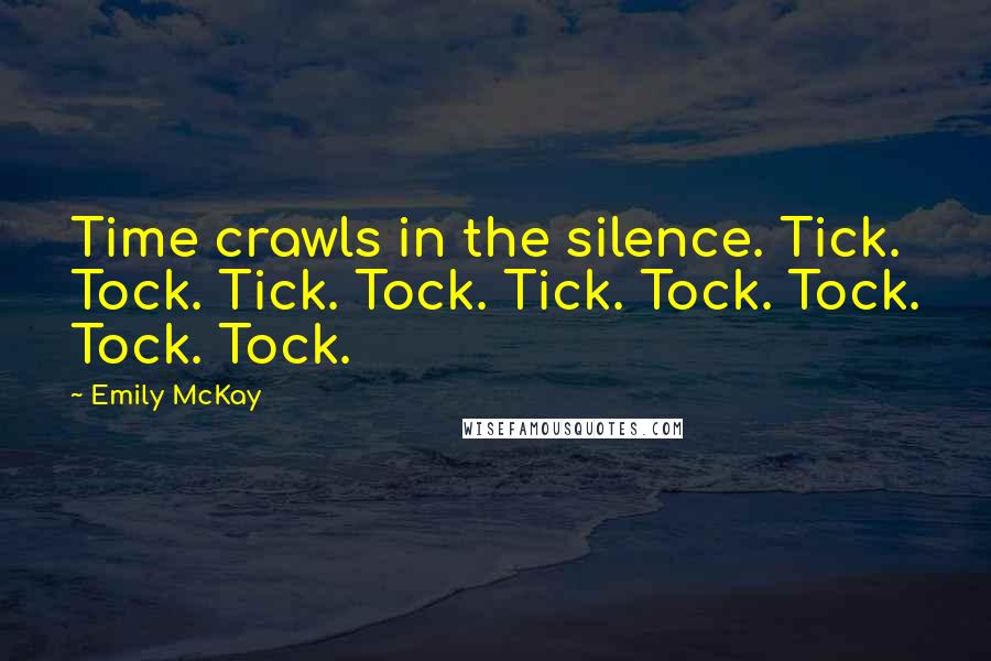 Emily McKay Quotes: Time crawls in the silence. Tick. Tock. Tick. Tock. Tick. Tock. Tock. Tock. Tock.