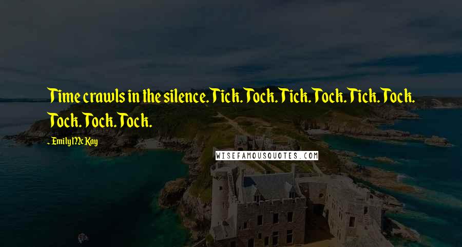 Emily McKay Quotes: Time crawls in the silence. Tick. Tock. Tick. Tock. Tick. Tock. Tock. Tock. Tock.