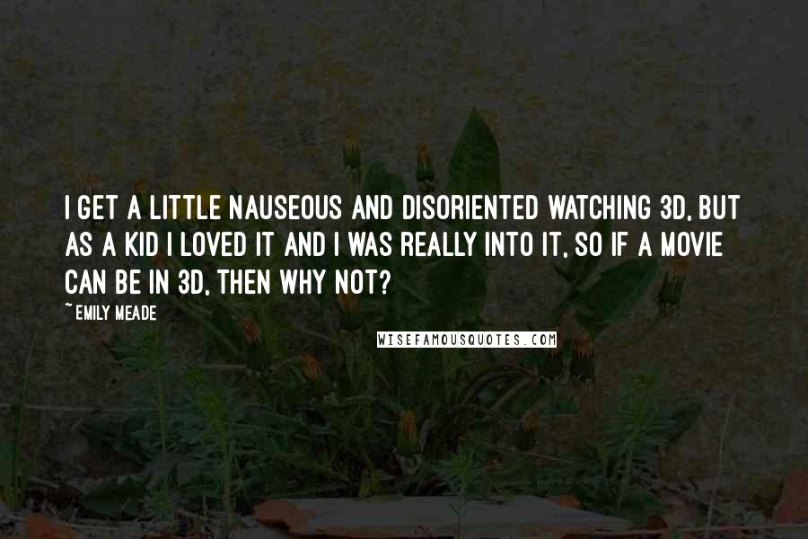 Emily Meade Quotes: I get a little nauseous and disoriented watching 3D, but as a kid I loved it and I was really into it, so if a movie can be in 3D, then why not?