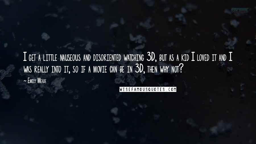 Emily Meade Quotes: I get a little nauseous and disoriented watching 3D, but as a kid I loved it and I was really into it, so if a movie can be in 3D, then why not?