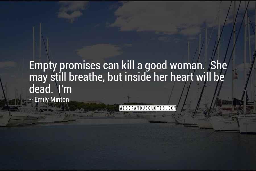 Emily Minton Quotes: Empty promises can kill a good woman.  She may still breathe, but inside her heart will be dead.  I'm