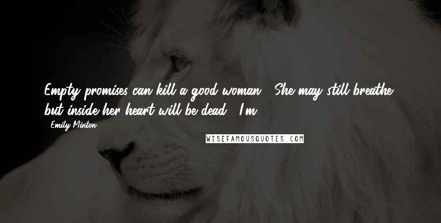 Emily Minton Quotes: Empty promises can kill a good woman.  She may still breathe, but inside her heart will be dead.  I'm