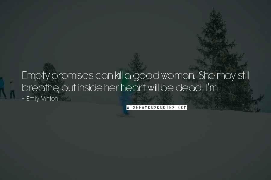 Emily Minton Quotes: Empty promises can kill a good woman.  She may still breathe, but inside her heart will be dead.  I'm