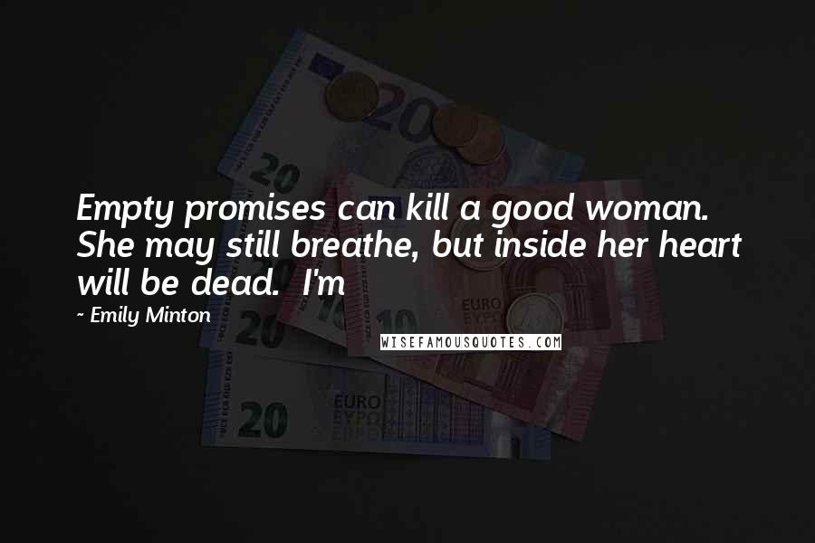 Emily Minton Quotes: Empty promises can kill a good woman.  She may still breathe, but inside her heart will be dead.  I'm