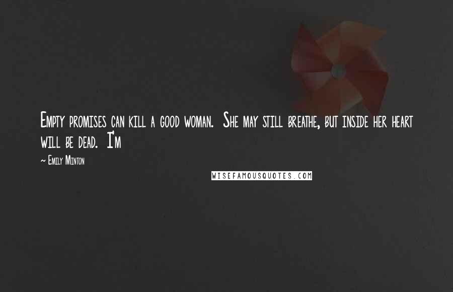 Emily Minton Quotes: Empty promises can kill a good woman.  She may still breathe, but inside her heart will be dead.  I'm