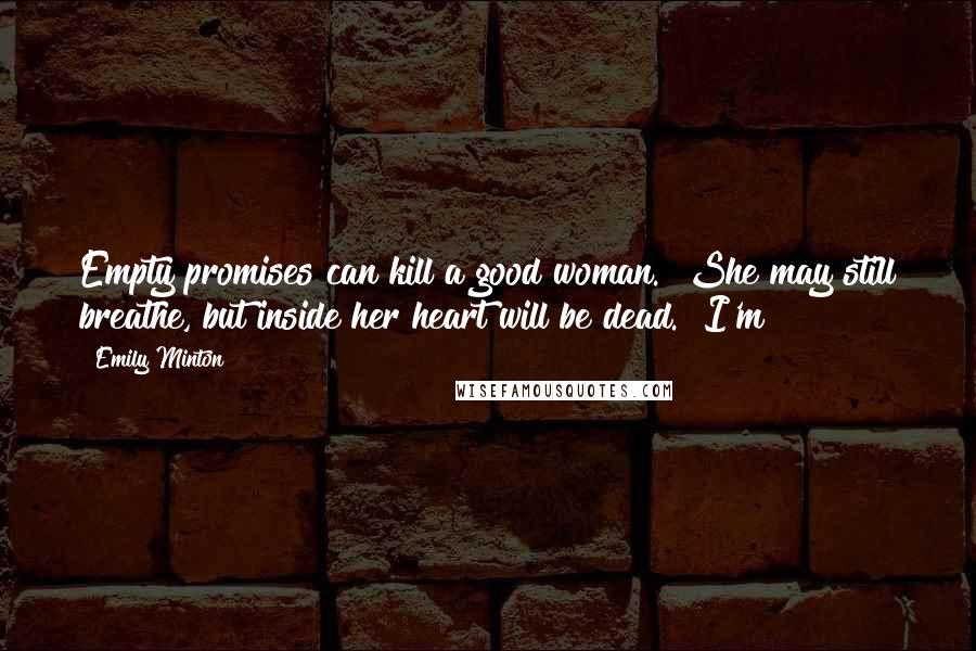 Emily Minton Quotes: Empty promises can kill a good woman.  She may still breathe, but inside her heart will be dead.  I'm
