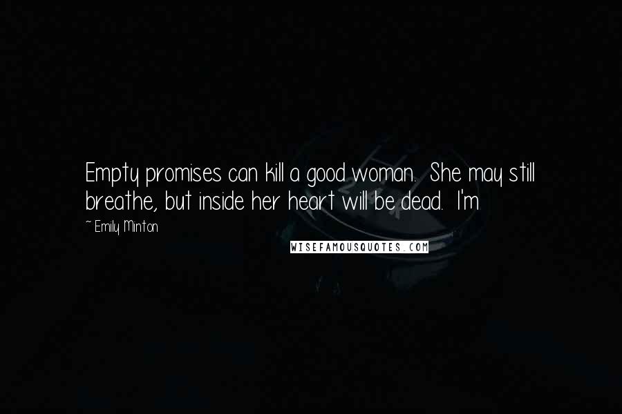 Emily Minton Quotes: Empty promises can kill a good woman.  She may still breathe, but inside her heart will be dead.  I'm