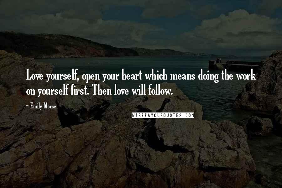 Emily Morse Quotes: Love yourself, open your heart which means doing the work on yourself first. Then love will follow.