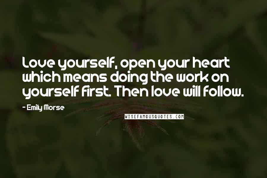 Emily Morse Quotes: Love yourself, open your heart which means doing the work on yourself first. Then love will follow.