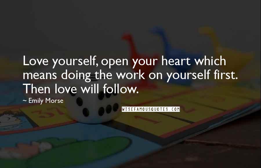 Emily Morse Quotes: Love yourself, open your heart which means doing the work on yourself first. Then love will follow.