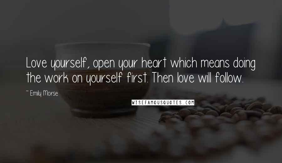 Emily Morse Quotes: Love yourself, open your heart which means doing the work on yourself first. Then love will follow.