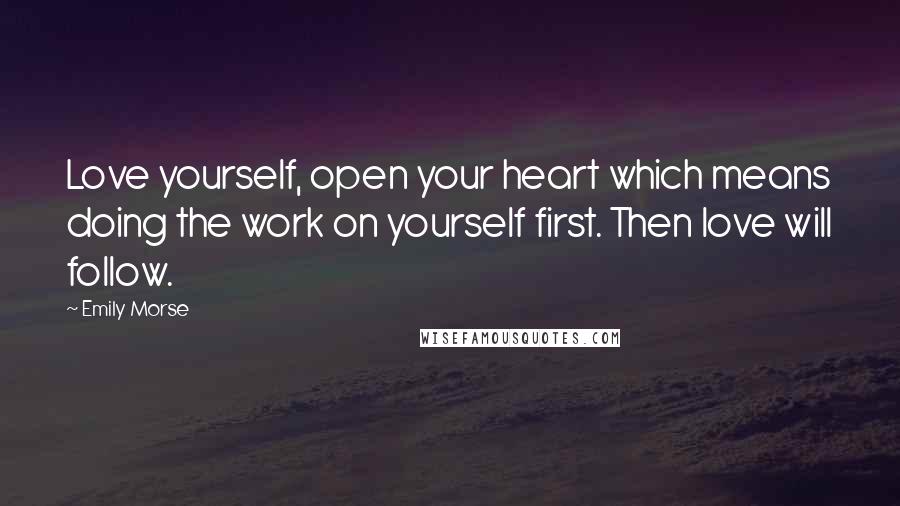 Emily Morse Quotes: Love yourself, open your heart which means doing the work on yourself first. Then love will follow.