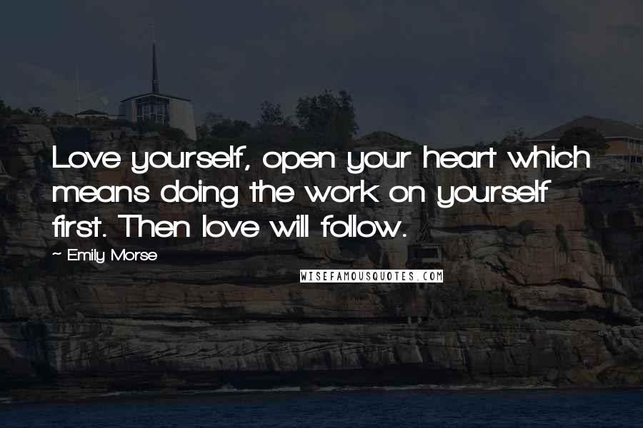 Emily Morse Quotes: Love yourself, open your heart which means doing the work on yourself first. Then love will follow.