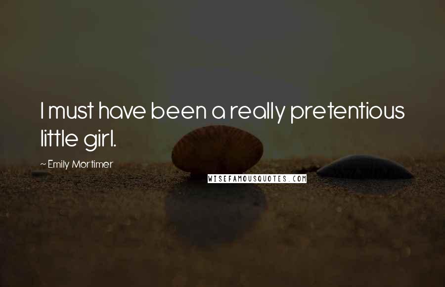 Emily Mortimer Quotes: I must have been a really pretentious little girl.