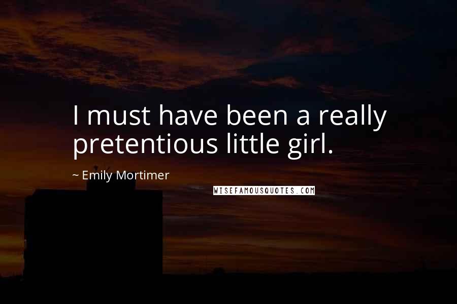 Emily Mortimer Quotes: I must have been a really pretentious little girl.