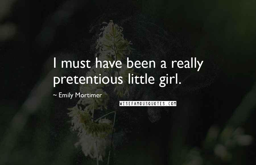 Emily Mortimer Quotes: I must have been a really pretentious little girl.