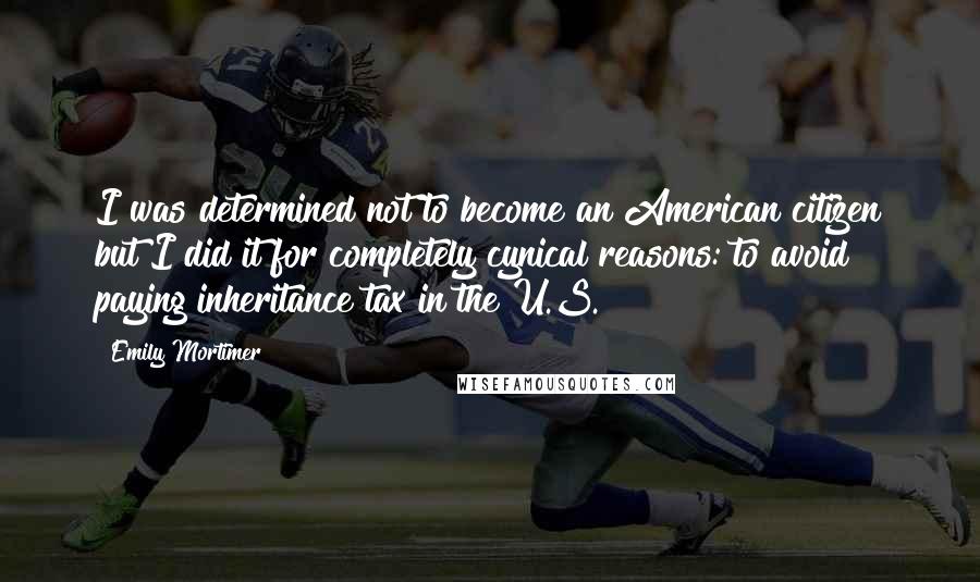 Emily Mortimer Quotes: I was determined not to become an American citizen but I did it for completely cynical reasons: to avoid paying inheritance tax in the U.S.