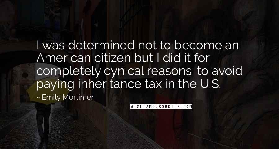 Emily Mortimer Quotes: I was determined not to become an American citizen but I did it for completely cynical reasons: to avoid paying inheritance tax in the U.S.