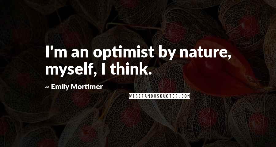 Emily Mortimer Quotes: I'm an optimist by nature, myself, I think.