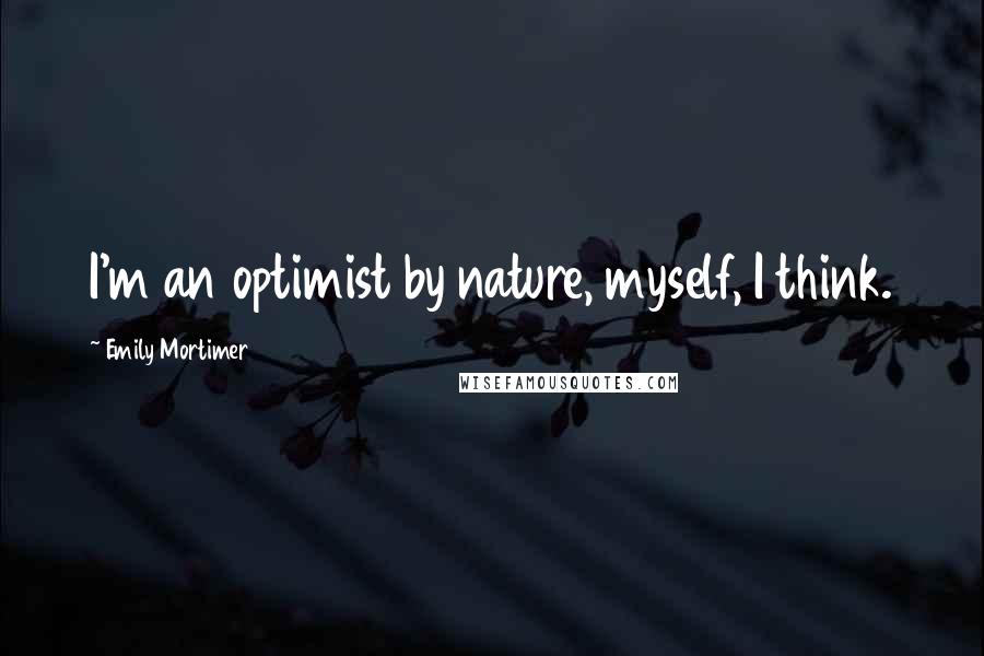 Emily Mortimer Quotes: I'm an optimist by nature, myself, I think.