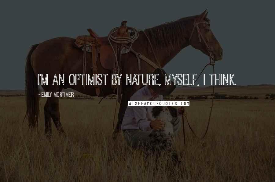 Emily Mortimer Quotes: I'm an optimist by nature, myself, I think.