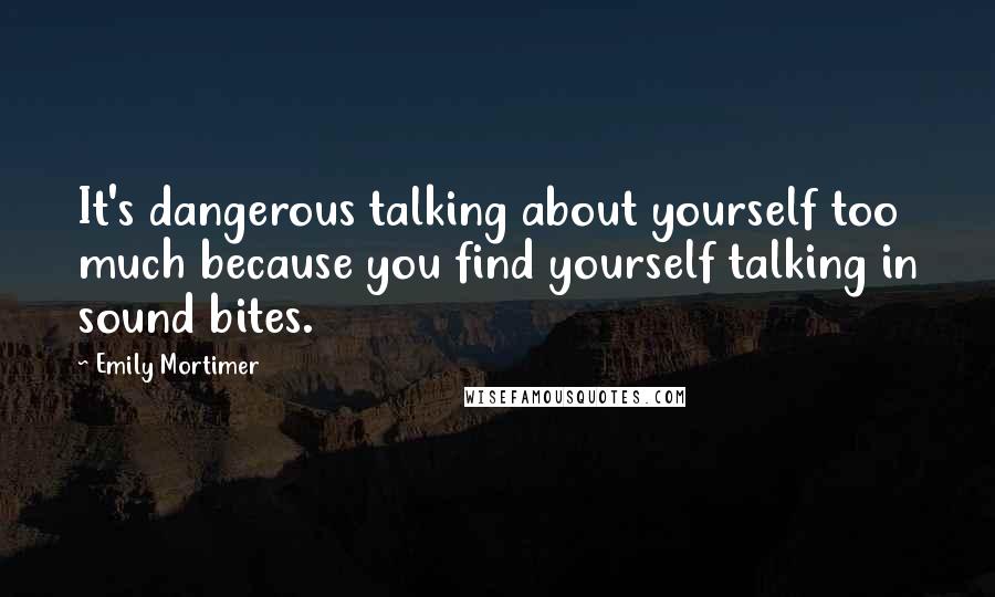 Emily Mortimer Quotes: It's dangerous talking about yourself too much because you find yourself talking in sound bites.