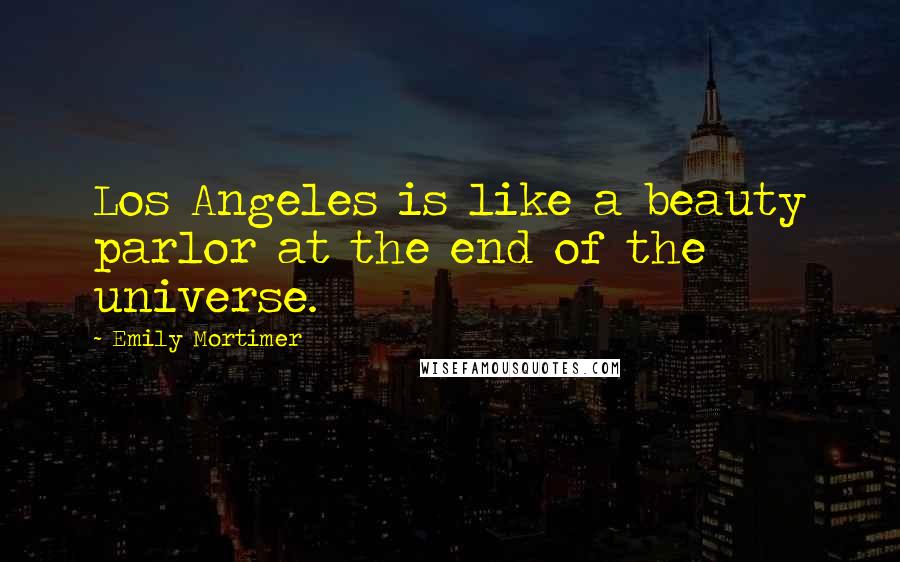 Emily Mortimer Quotes: Los Angeles is like a beauty parlor at the end of the universe.