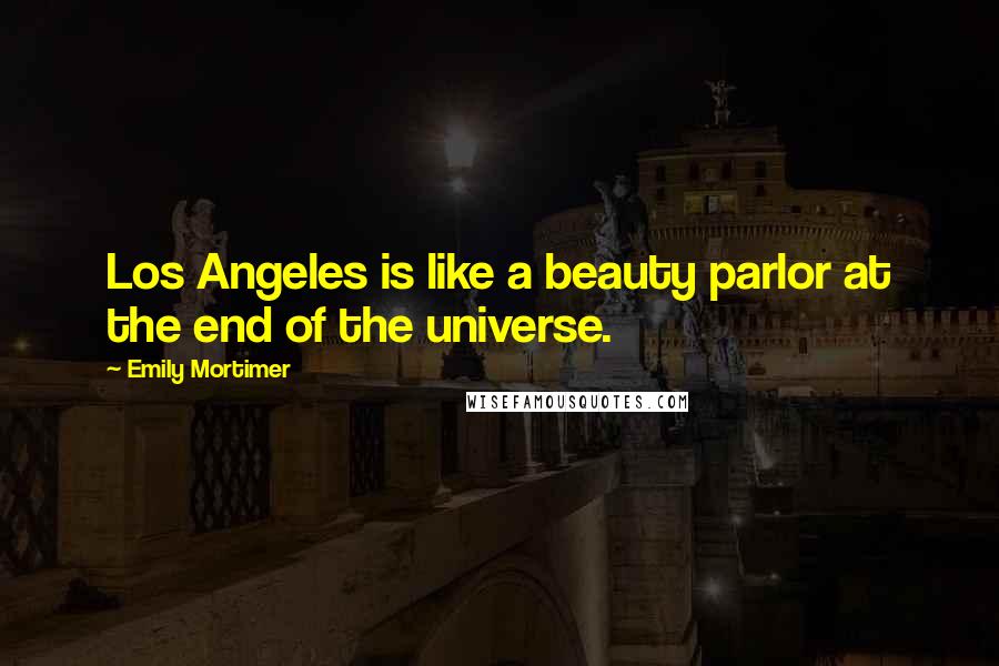 Emily Mortimer Quotes: Los Angeles is like a beauty parlor at the end of the universe.